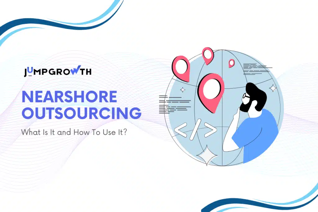 Nearshore Outsourcing: What Is It and How To Use It?