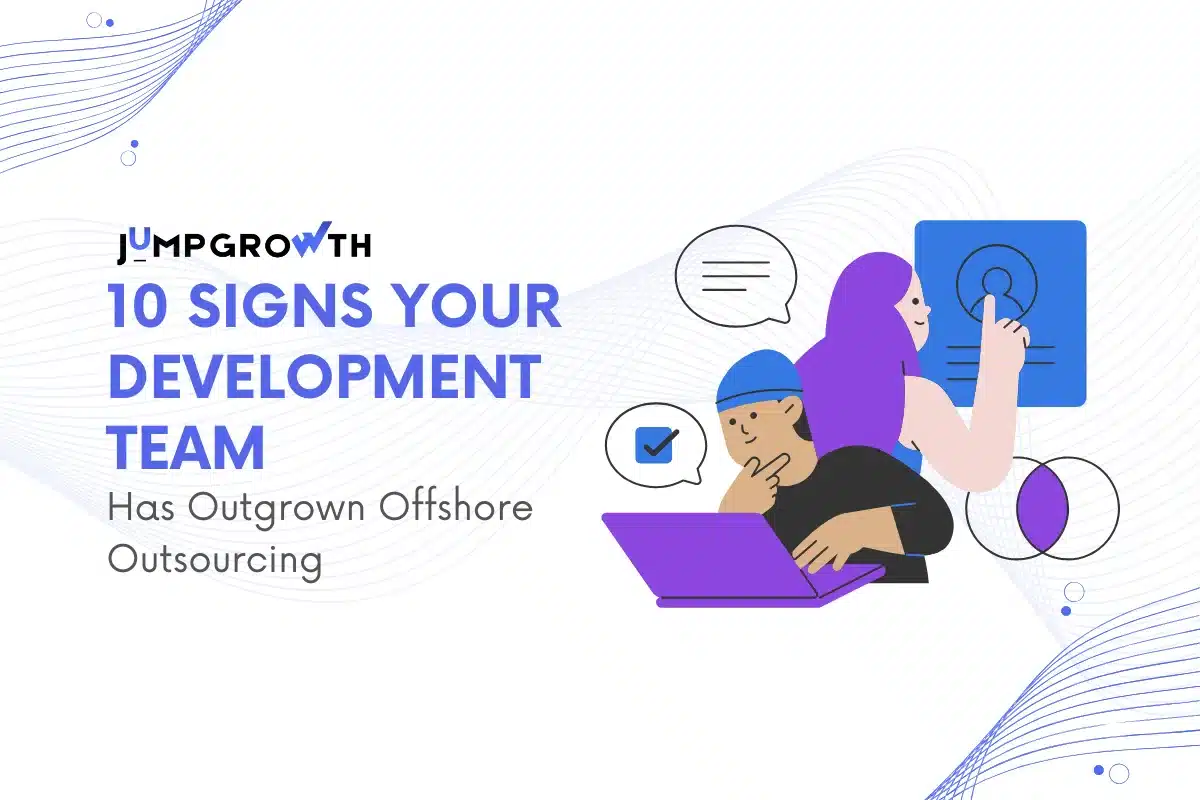 10 Signs Your Development Team Has Outgrown Offshore Outsourcing